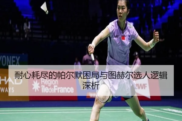 耐心耗尽的帕尔默困局与图赫尔选人逻辑深析